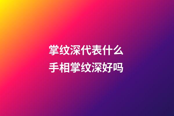 掌纹深代表什么 手相掌纹深好吗